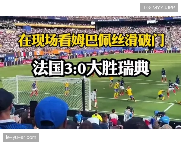 法国淘汰瑞典晋级:姆巴佩成为比赛最大亮点